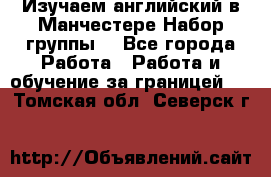 Изучаем английский в Манчестере.Набор группы. - Все города Работа » Работа и обучение за границей   . Томская обл.,Северск г.